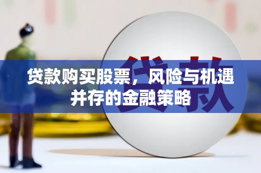 复兴贷款购买股票，风险与机遇并存的金融策略