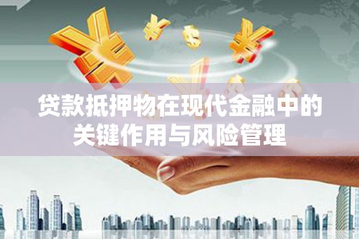 复兴贷款抵押物在现代金融中的关键作用与风险管理