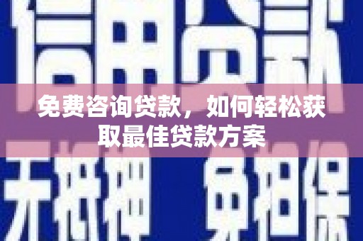复兴免费咨询贷款，如何轻松获取最佳贷款方案
