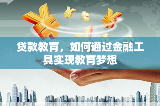 复兴贷款教育，如何通过金融工具实现教育梦想