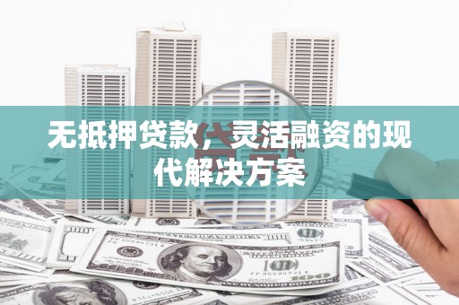 复兴无抵押贷款，灵活融资的现代解决方案