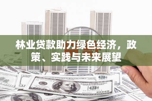 复兴林业贷款助力绿色经济，政策、实践与未来展望