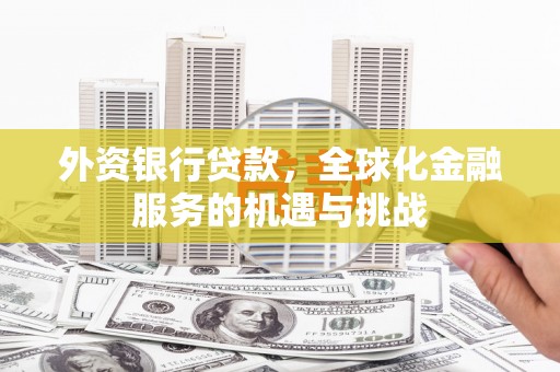 复兴外资银行贷款，全球化金融服务的机遇与挑战