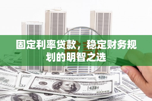 复兴固定利率贷款，稳定财务规划的明智之选