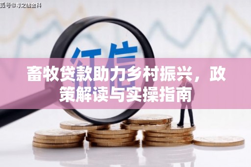 复兴畜牧贷款助力乡村振兴，政策解读与实操指南