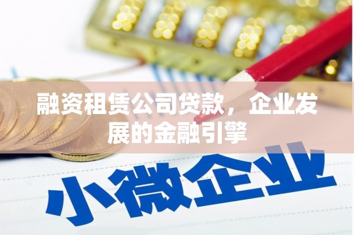 复兴融资租赁公司贷款，企业发展的金融引擎