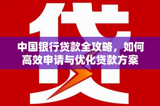复兴中国银行贷款全攻略，如何高效申请与优化贷款方案
