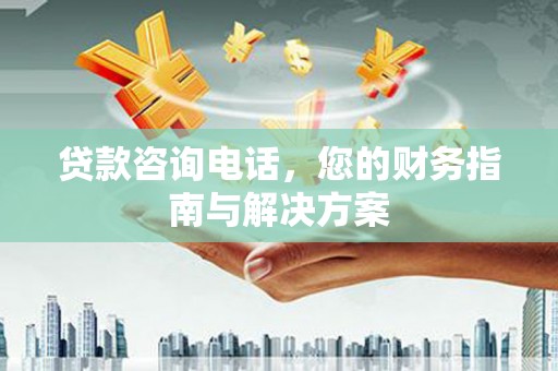 复兴贷款咨询电话，您的财务指南与解决方案