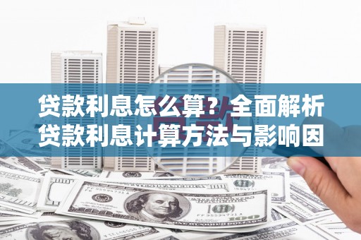 复兴贷款利息怎么算？全面解析贷款利息计算方法与影响因素