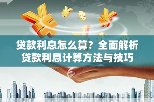 复兴贷款利息怎么算？全面解析贷款利息计算方法与技巧