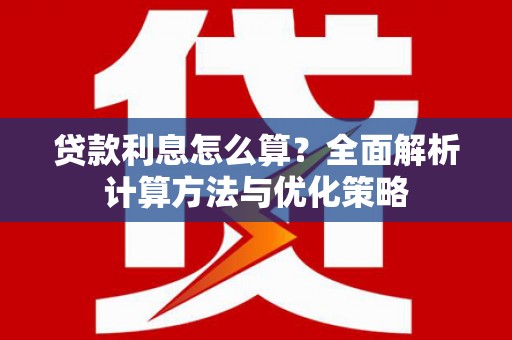 复兴贷款利息怎么算？全面解析计算方法与优化策略