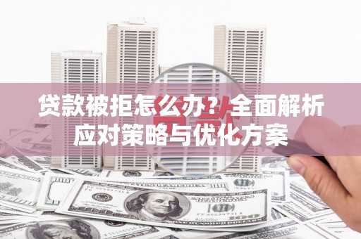 复兴贷款被拒怎么办？全面解析应对策略与优化方案