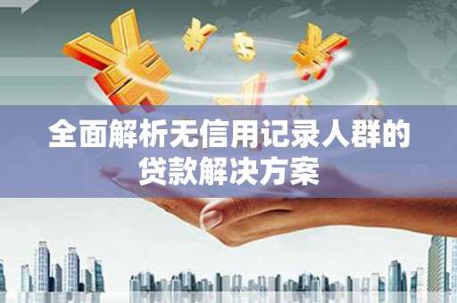 复兴全面解析无信用记录人群的贷款解决方案