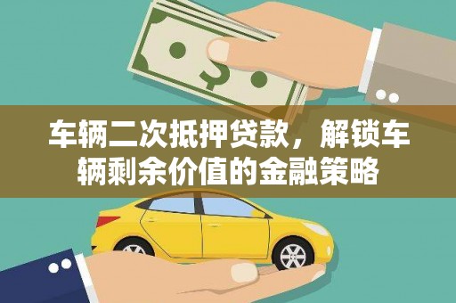 复兴车辆二次抵押贷款，解锁车辆剩余价值的金融策略