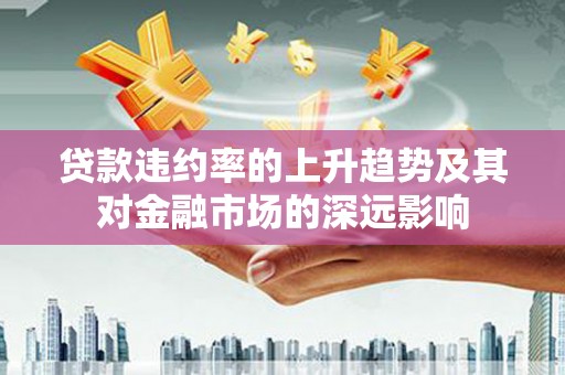 复兴贷款违约率的上升趋势及其对金融市场的深远影响
